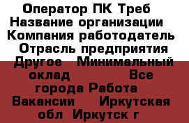 Оператор ПК Треб › Название организации ­ Компания-работодатель › Отрасль предприятия ­ Другое › Минимальный оклад ­ 21 000 - Все города Работа » Вакансии   . Иркутская обл.,Иркутск г.